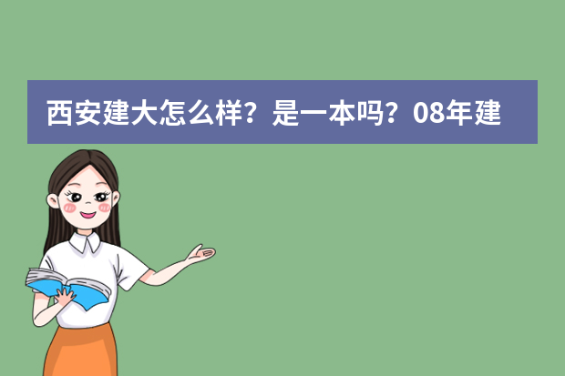 西安建大怎么样？是一本吗？08年建筑学在陕西录取分数线是 多少？